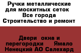 Ручки металлические для москитных сеток - Все города Строительство и ремонт » Двери, окна и перегородки   . Ямало-Ненецкий АО,Салехард г.